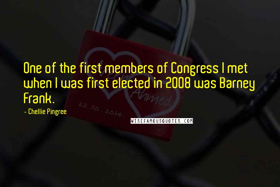 Chellie Pingree Quotes: One of the first members of Congress I met when I was first elected in 2008 was Barney Frank.