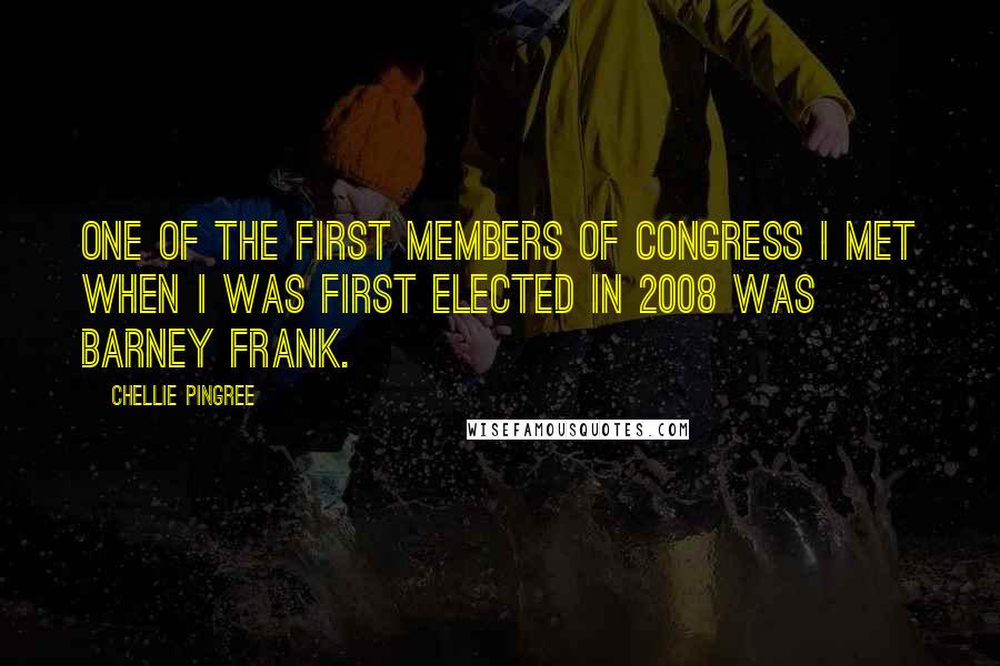 Chellie Pingree Quotes: One of the first members of Congress I met when I was first elected in 2008 was Barney Frank.