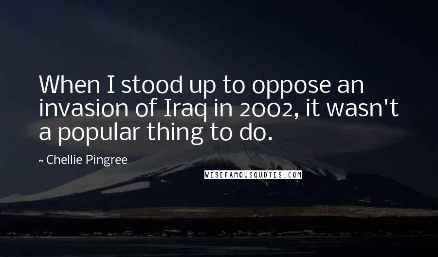 Chellie Pingree Quotes: When I stood up to oppose an invasion of Iraq in 2002, it wasn't a popular thing to do.