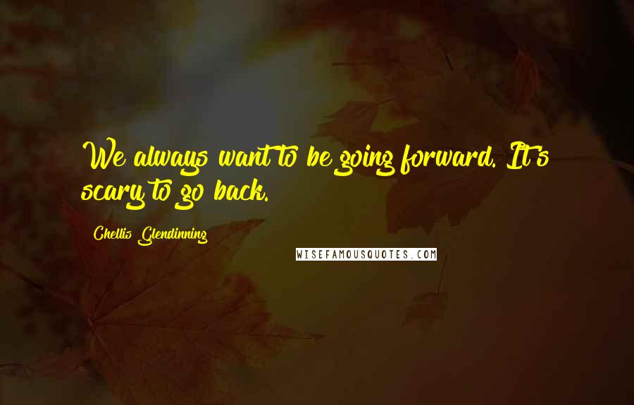 Chellis Glendinning Quotes: We always want to be going forward. It's scary to go back.