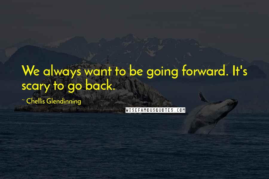 Chellis Glendinning Quotes: We always want to be going forward. It's scary to go back.