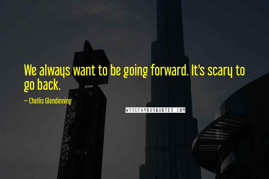 Chellis Glendinning Quotes: We always want to be going forward. It's scary to go back.