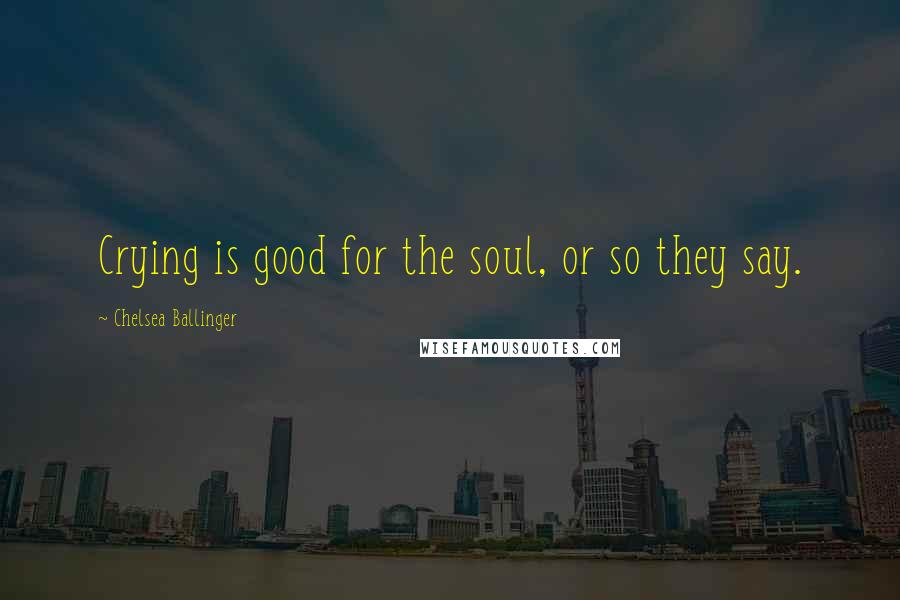 Chelsea Ballinger Quotes: Crying is good for the soul, or so they say.