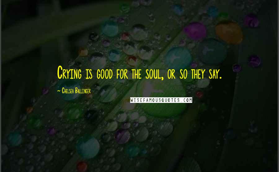 Chelsea Ballinger Quotes: Crying is good for the soul, or so they say.