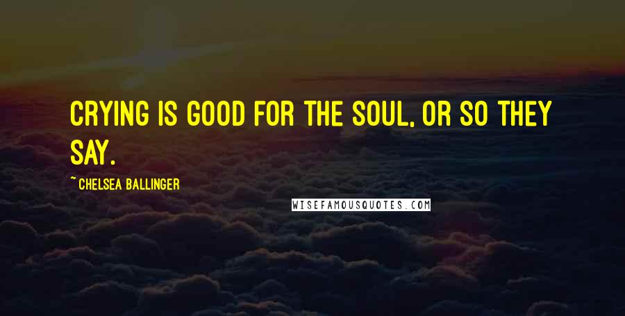 Chelsea Ballinger Quotes: Crying is good for the soul, or so they say.