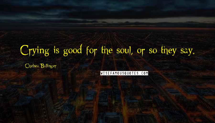 Chelsea Ballinger Quotes: Crying is good for the soul, or so they say.