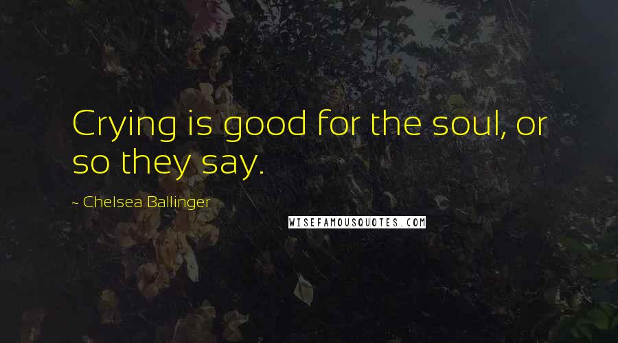 Chelsea Ballinger Quotes: Crying is good for the soul, or so they say.