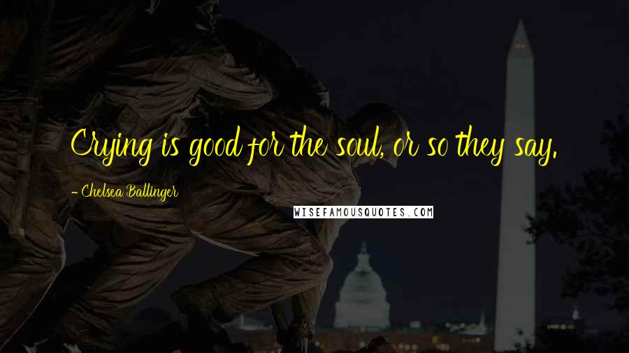 Chelsea Ballinger Quotes: Crying is good for the soul, or so they say.
