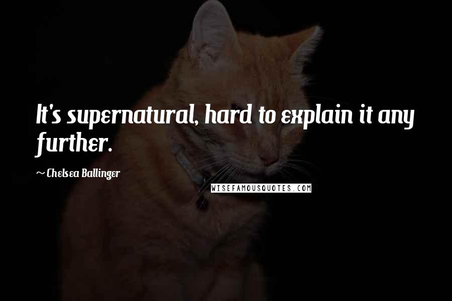 Chelsea Ballinger Quotes: It's supernatural, hard to explain it any further.