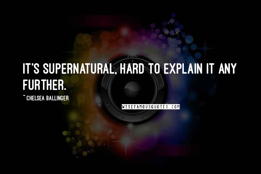 Chelsea Ballinger Quotes: It's supernatural, hard to explain it any further.