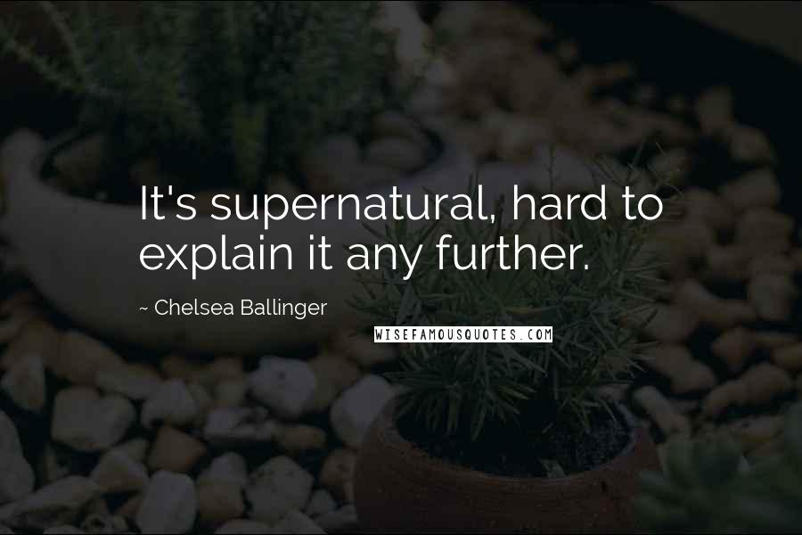 Chelsea Ballinger Quotes: It's supernatural, hard to explain it any further.