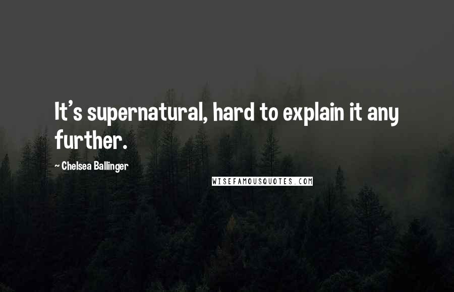 Chelsea Ballinger Quotes: It's supernatural, hard to explain it any further.