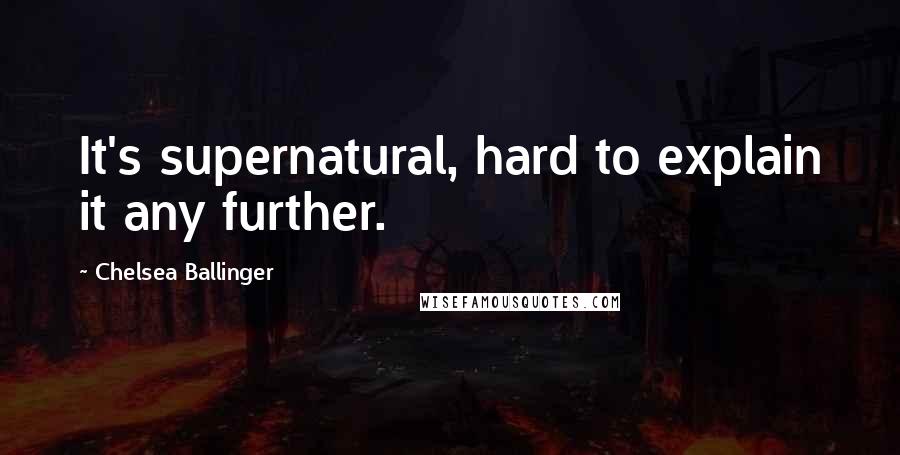 Chelsea Ballinger Quotes: It's supernatural, hard to explain it any further.