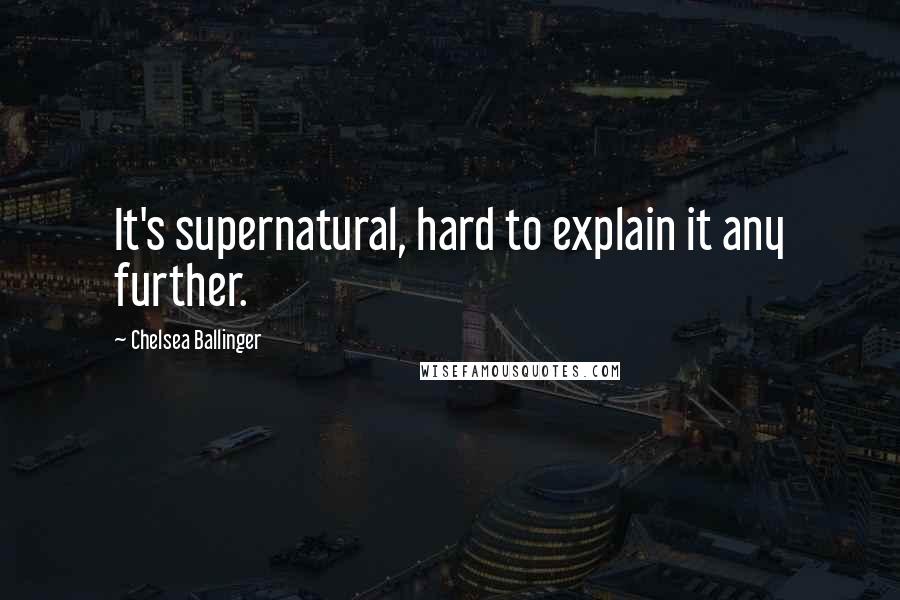 Chelsea Ballinger Quotes: It's supernatural, hard to explain it any further.