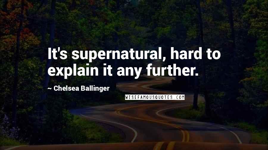 Chelsea Ballinger Quotes: It's supernatural, hard to explain it any further.