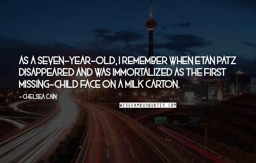 Chelsea Cain Quotes: As a seven-year-old, I remember when Etan Patz disappeared and was immortalized as the first missing-child face on a milk carton.