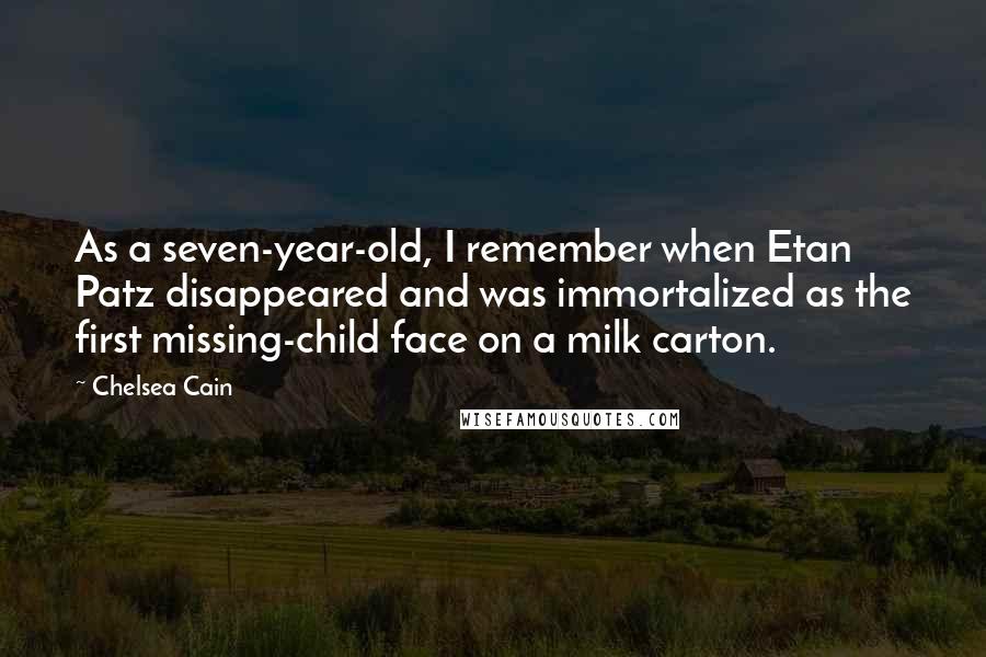 Chelsea Cain Quotes: As a seven-year-old, I remember when Etan Patz disappeared and was immortalized as the first missing-child face on a milk carton.