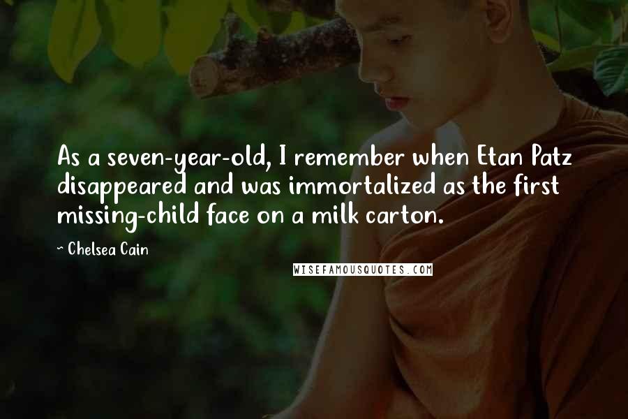 Chelsea Cain Quotes: As a seven-year-old, I remember when Etan Patz disappeared and was immortalized as the first missing-child face on a milk carton.