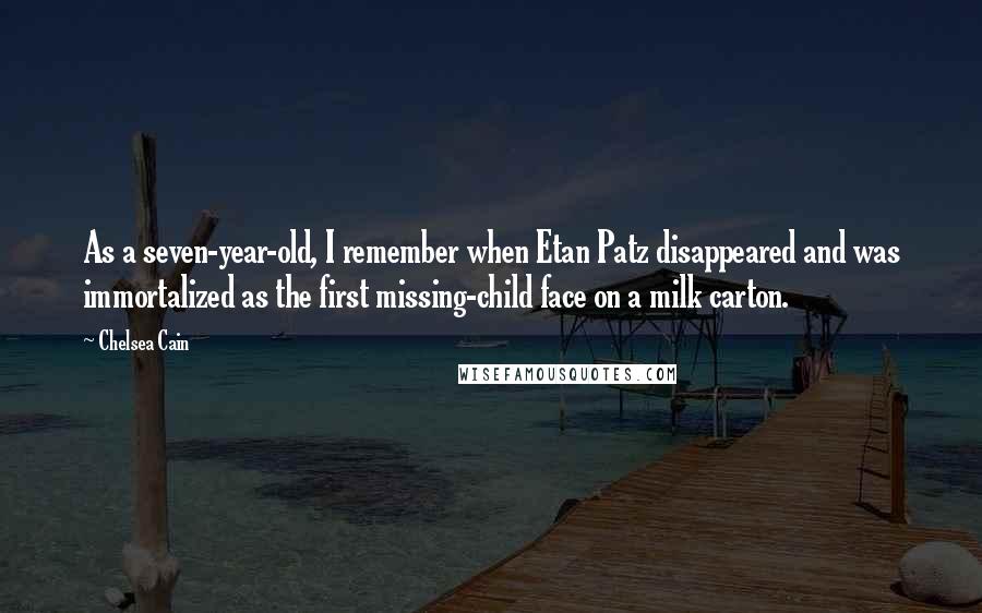 Chelsea Cain Quotes: As a seven-year-old, I remember when Etan Patz disappeared and was immortalized as the first missing-child face on a milk carton.