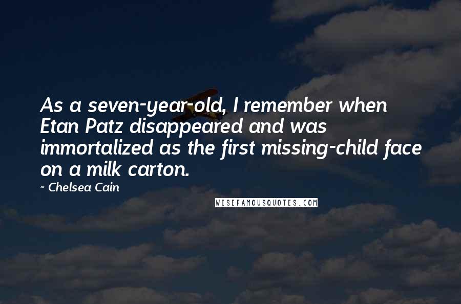 Chelsea Cain Quotes: As a seven-year-old, I remember when Etan Patz disappeared and was immortalized as the first missing-child face on a milk carton.