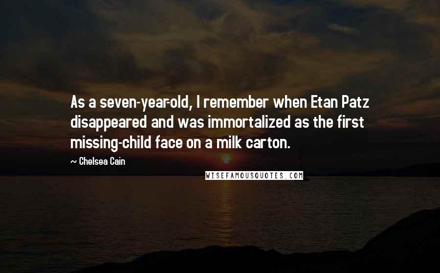 Chelsea Cain Quotes: As a seven-year-old, I remember when Etan Patz disappeared and was immortalized as the first missing-child face on a milk carton.