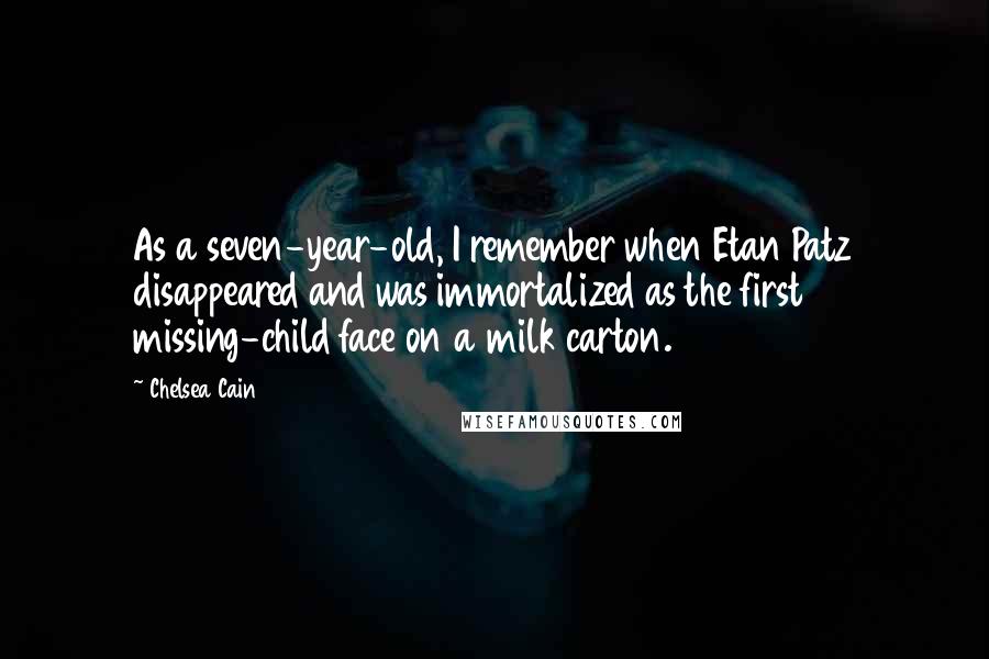 Chelsea Cain Quotes: As a seven-year-old, I remember when Etan Patz disappeared and was immortalized as the first missing-child face on a milk carton.