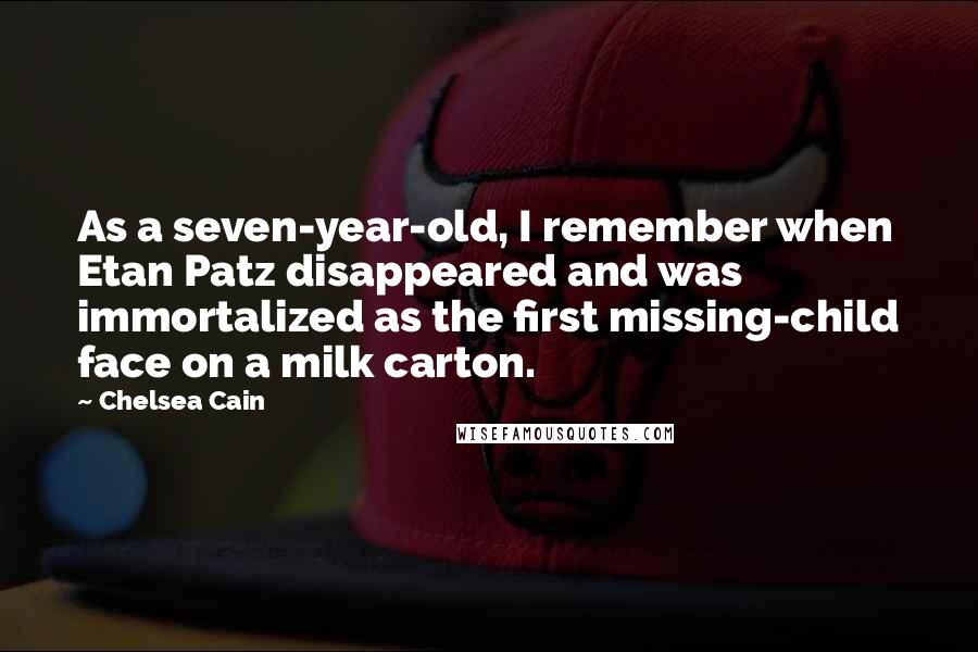 Chelsea Cain Quotes: As a seven-year-old, I remember when Etan Patz disappeared and was immortalized as the first missing-child face on a milk carton.