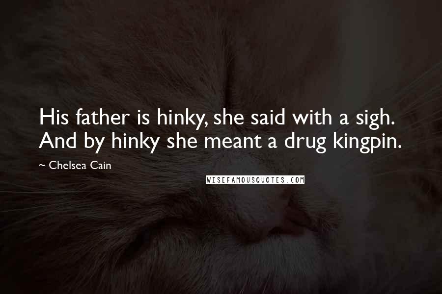 Chelsea Cain Quotes: His father is hinky, she said with a sigh. And by hinky she meant a drug kingpin.