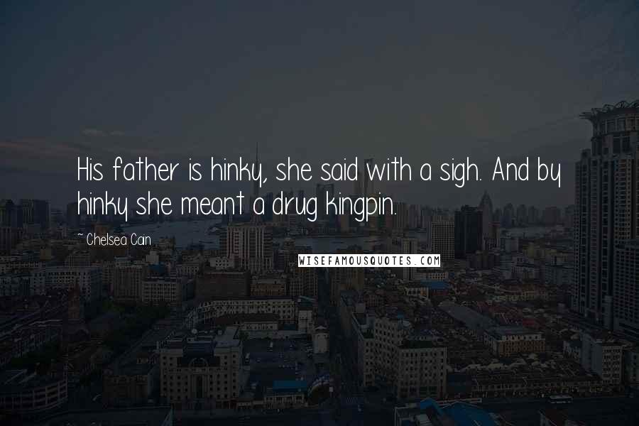 Chelsea Cain Quotes: His father is hinky, she said with a sigh. And by hinky she meant a drug kingpin.