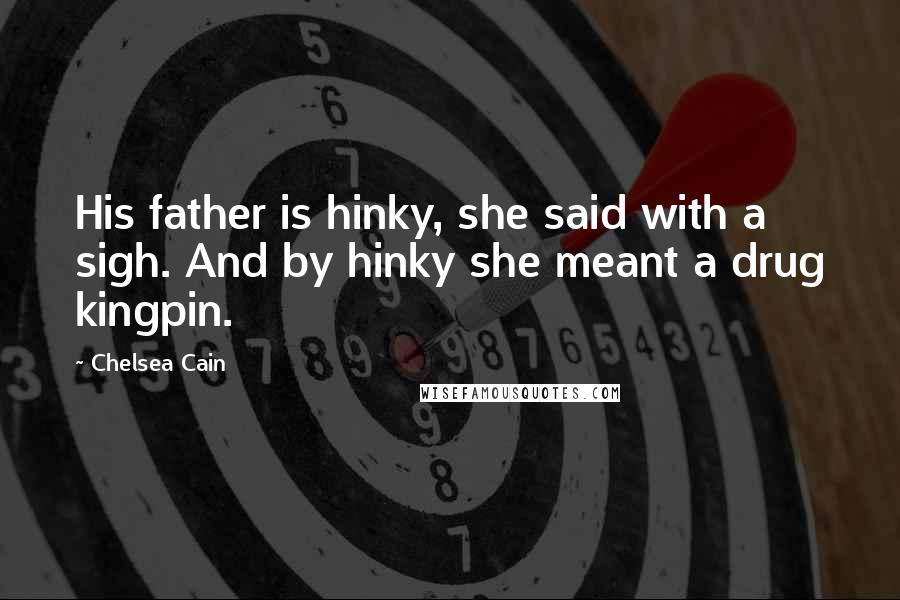 Chelsea Cain Quotes: His father is hinky, she said with a sigh. And by hinky she meant a drug kingpin.