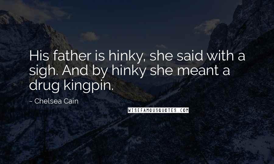 Chelsea Cain Quotes: His father is hinky, she said with a sigh. And by hinky she meant a drug kingpin.