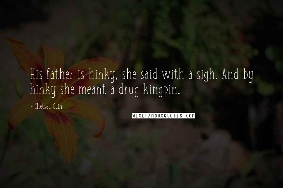 Chelsea Cain Quotes: His father is hinky, she said with a sigh. And by hinky she meant a drug kingpin.