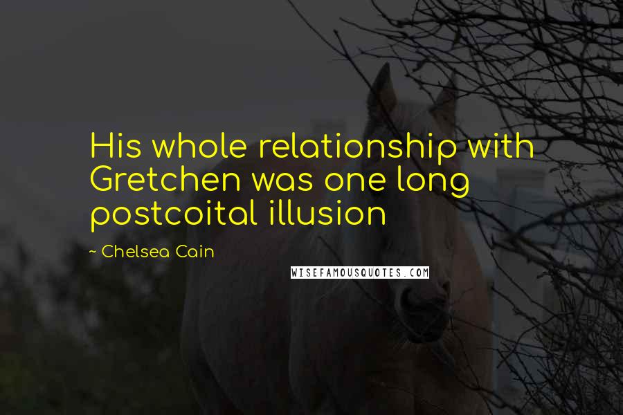 Chelsea Cain Quotes: His whole relationship with Gretchen was one long postcoital illusion