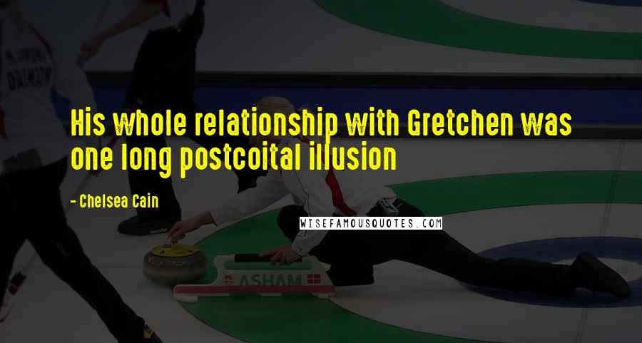 Chelsea Cain Quotes: His whole relationship with Gretchen was one long postcoital illusion