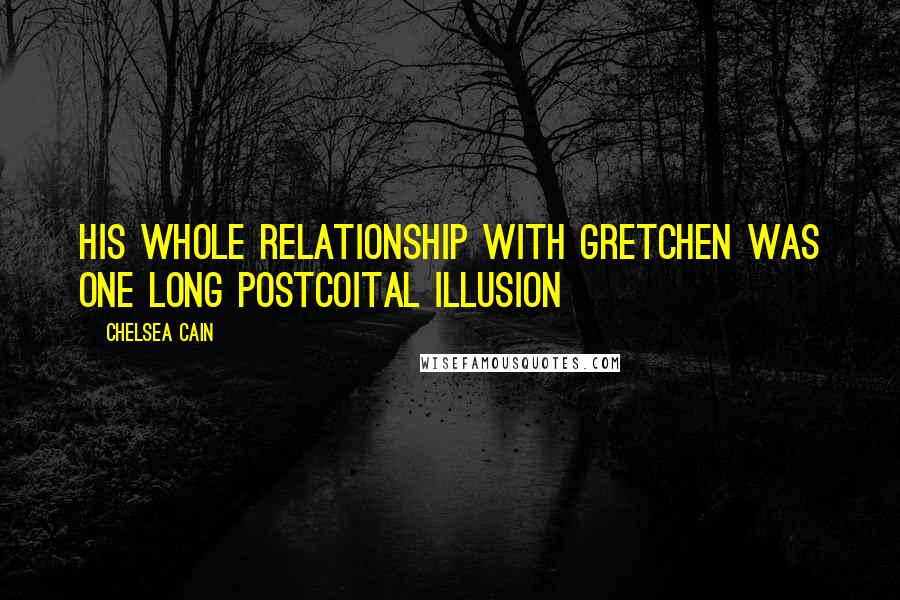 Chelsea Cain Quotes: His whole relationship with Gretchen was one long postcoital illusion