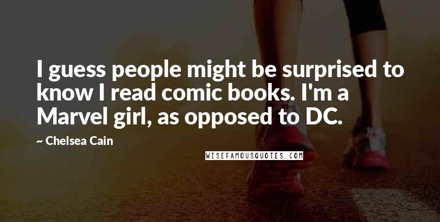 Chelsea Cain Quotes: I guess people might be surprised to know I read comic books. I'm a Marvel girl, as opposed to DC.