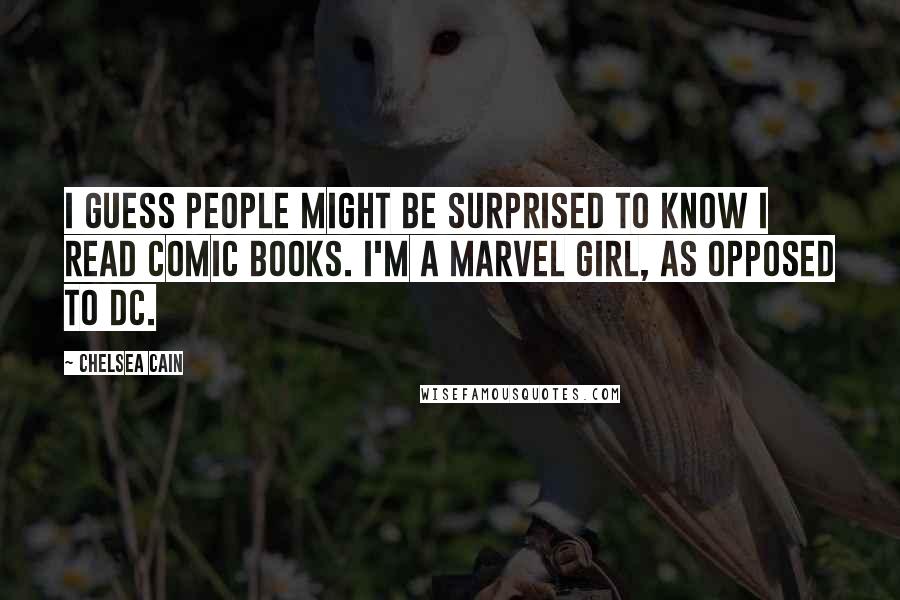 Chelsea Cain Quotes: I guess people might be surprised to know I read comic books. I'm a Marvel girl, as opposed to DC.