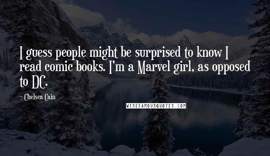 Chelsea Cain Quotes: I guess people might be surprised to know I read comic books. I'm a Marvel girl, as opposed to DC.