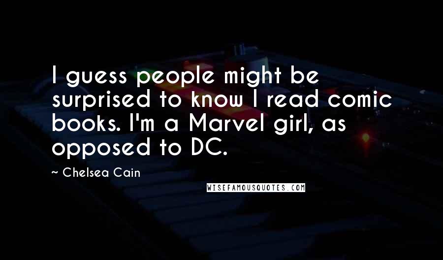 Chelsea Cain Quotes: I guess people might be surprised to know I read comic books. I'm a Marvel girl, as opposed to DC.