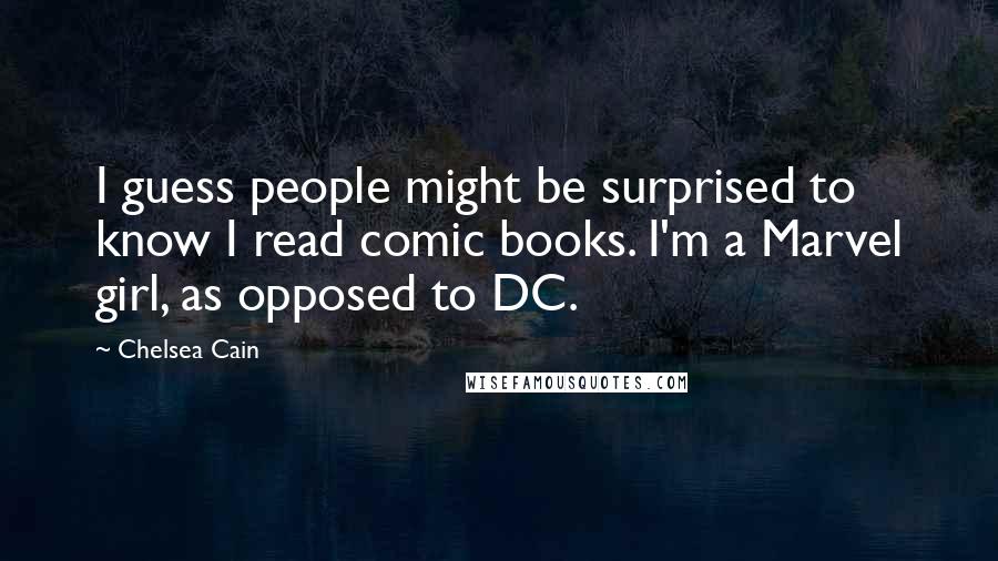 Chelsea Cain Quotes: I guess people might be surprised to know I read comic books. I'm a Marvel girl, as opposed to DC.