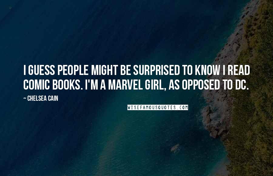 Chelsea Cain Quotes: I guess people might be surprised to know I read comic books. I'm a Marvel girl, as opposed to DC.
