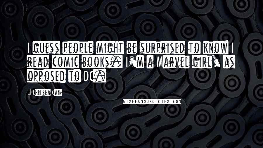 Chelsea Cain Quotes: I guess people might be surprised to know I read comic books. I'm a Marvel girl, as opposed to DC.