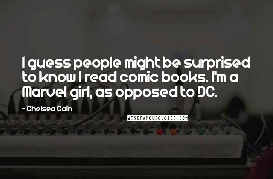 Chelsea Cain Quotes: I guess people might be surprised to know I read comic books. I'm a Marvel girl, as opposed to DC.