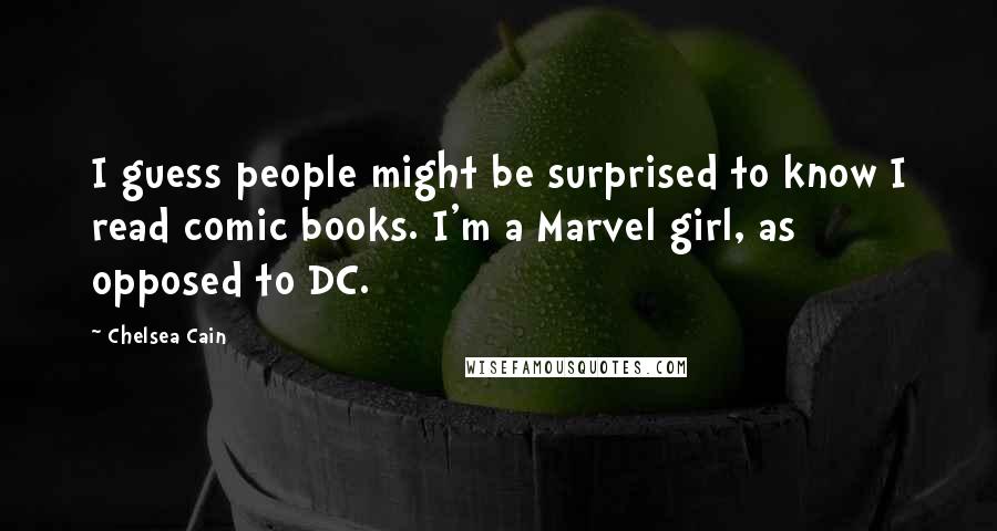 Chelsea Cain Quotes: I guess people might be surprised to know I read comic books. I'm a Marvel girl, as opposed to DC.