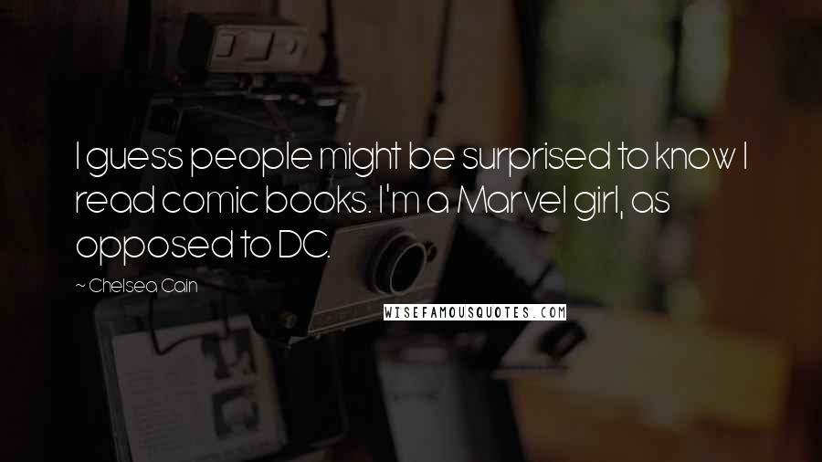 Chelsea Cain Quotes: I guess people might be surprised to know I read comic books. I'm a Marvel girl, as opposed to DC.