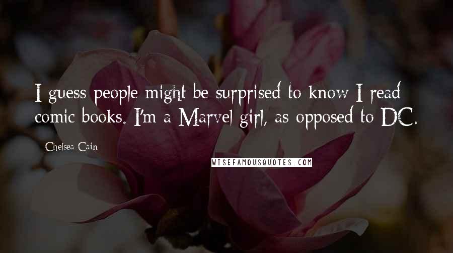 Chelsea Cain Quotes: I guess people might be surprised to know I read comic books. I'm a Marvel girl, as opposed to DC.