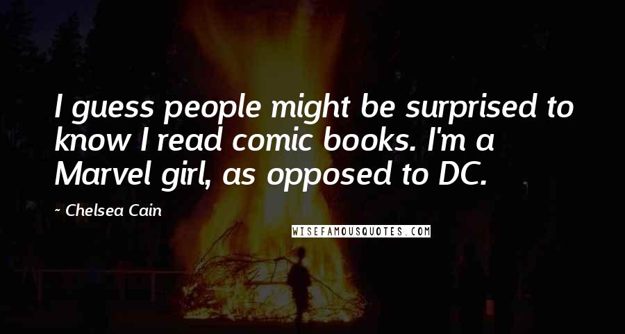 Chelsea Cain Quotes: I guess people might be surprised to know I read comic books. I'm a Marvel girl, as opposed to DC.
