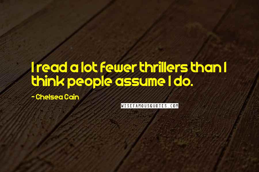 Chelsea Cain Quotes: I read a lot fewer thrillers than I think people assume I do.