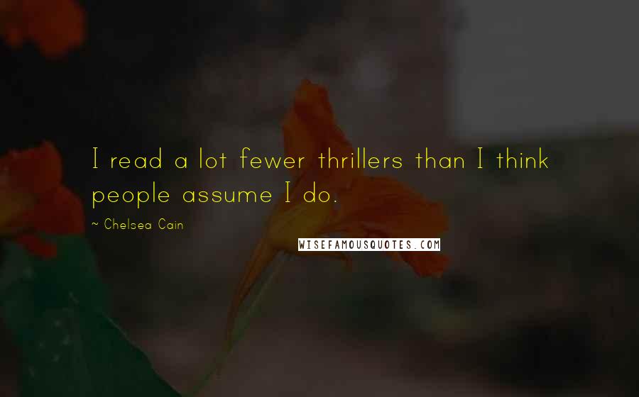 Chelsea Cain Quotes: I read a lot fewer thrillers than I think people assume I do.