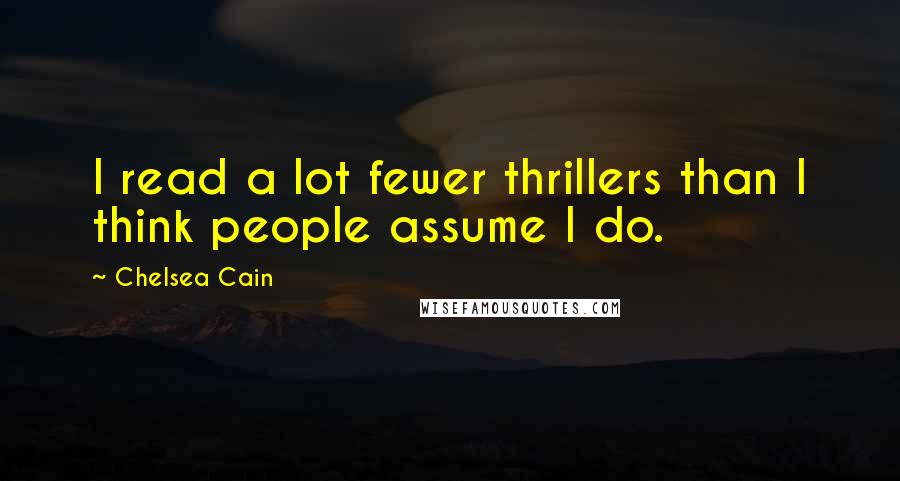 Chelsea Cain Quotes: I read a lot fewer thrillers than I think people assume I do.